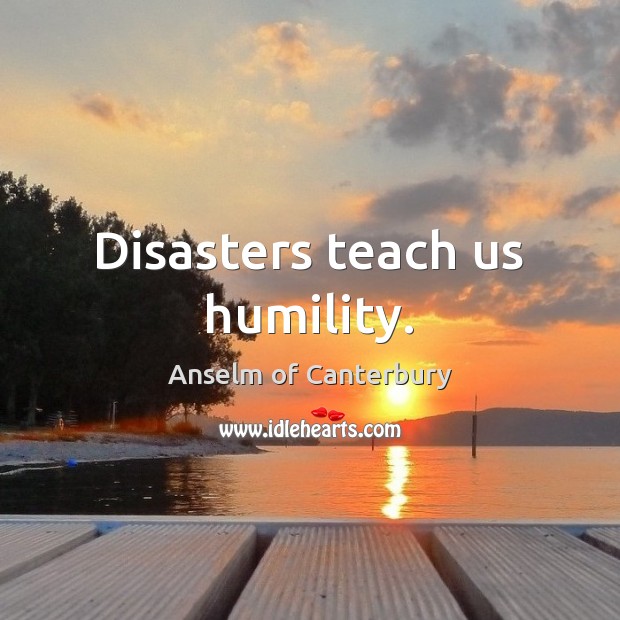 Disasters teach us humility. Anselm of Canterbury Picture Quote