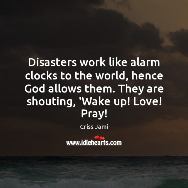 Disasters work like alarm clocks to the world, hence God allows them. Criss Jami Picture Quote