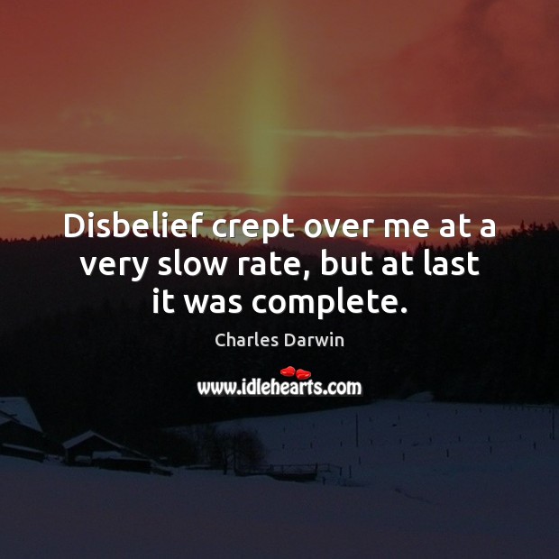 Disbelief crept over me at a very slow rate, but at last it was complete. Charles Darwin Picture Quote