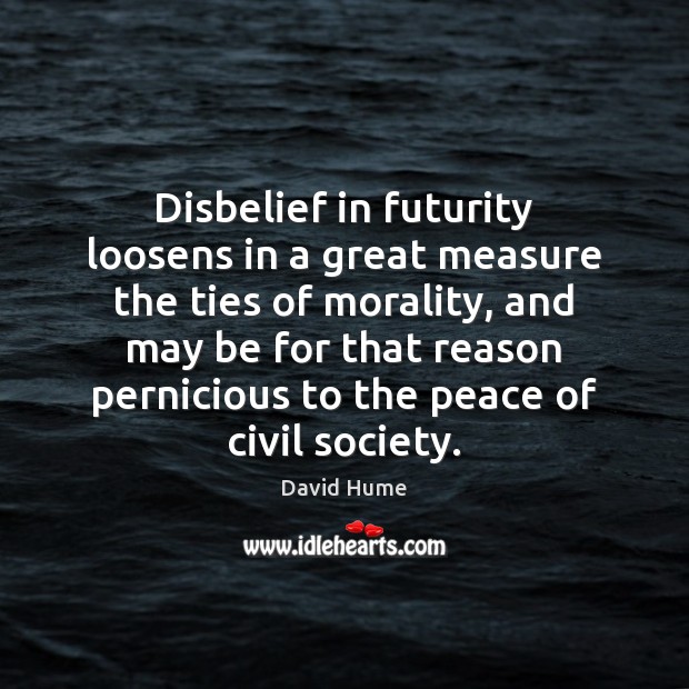Disbelief in futurity loosens in a great measure the ties of morality, David Hume Picture Quote