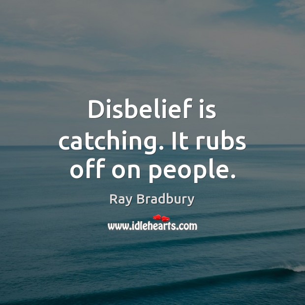 Disbelief is catching. It rubs off on people. Image