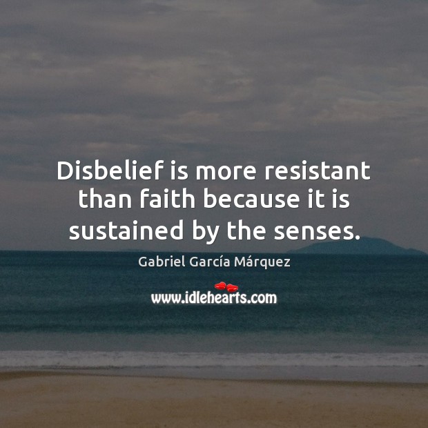 Disbelief is more resistant than faith because it is sustained by the senses. Gabriel García Márquez Picture Quote