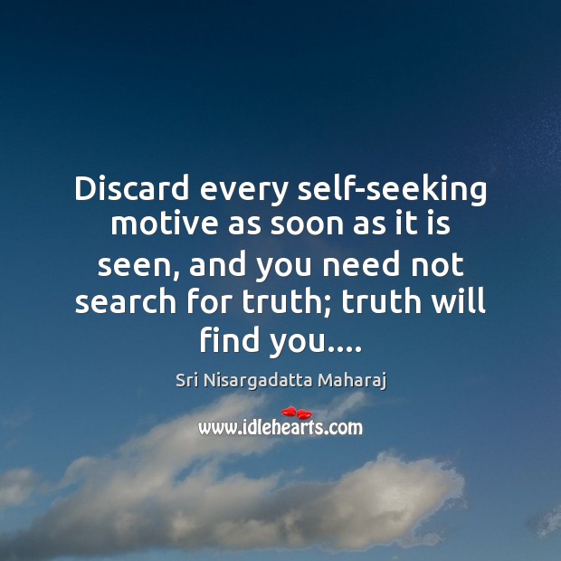 Discard every self-seeking motive as soon as it is seen, and you Sri Nisargadatta Maharaj Picture Quote