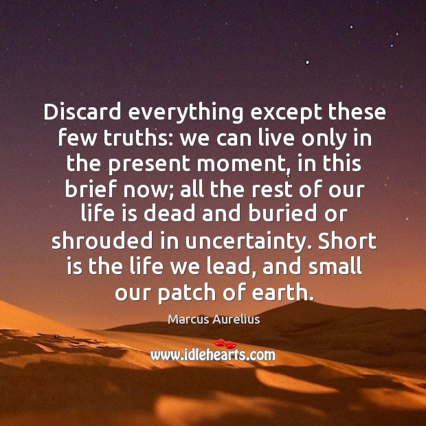 Discard everything except these few truths: we can live only in the Marcus Aurelius Picture Quote