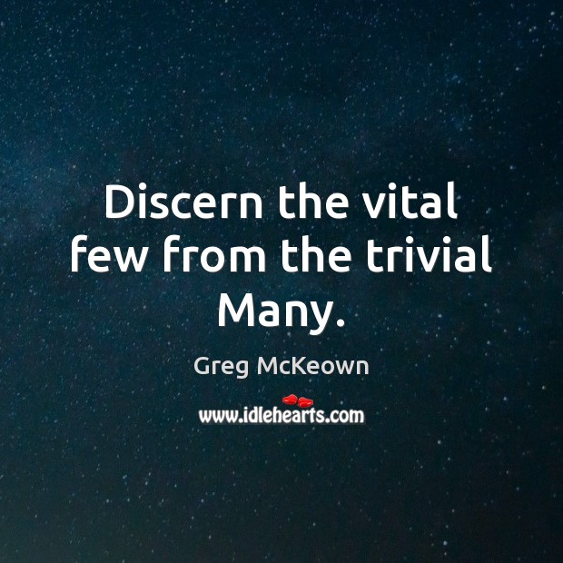 Discern the vital few from the trivial Many. Greg McKeown Picture Quote