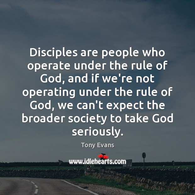 Disciples are people who operate under the rule of God, and if Tony Evans Picture Quote