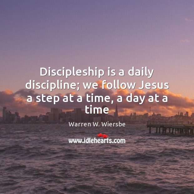 Discipleship is a daily discipline; we follow Jesus a step at a time, a day at a time Warren W. Wiersbe Picture Quote