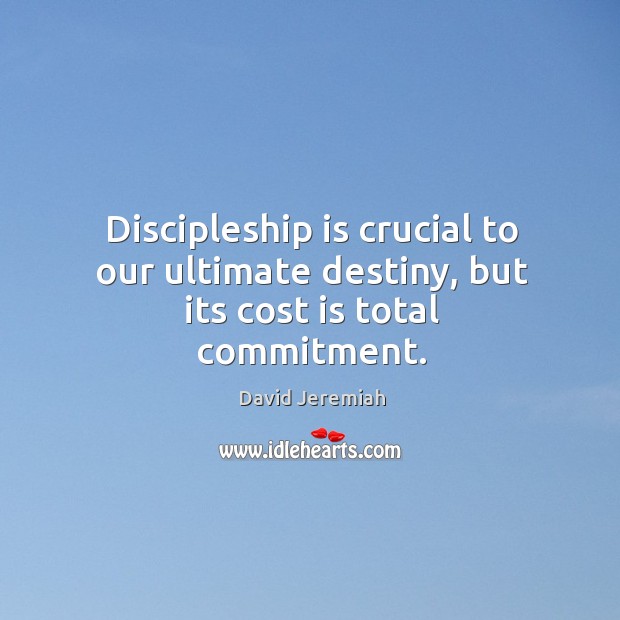 Discipleship is crucial to our ultimate destiny, but its cost is total commitment. David Jeremiah Picture Quote