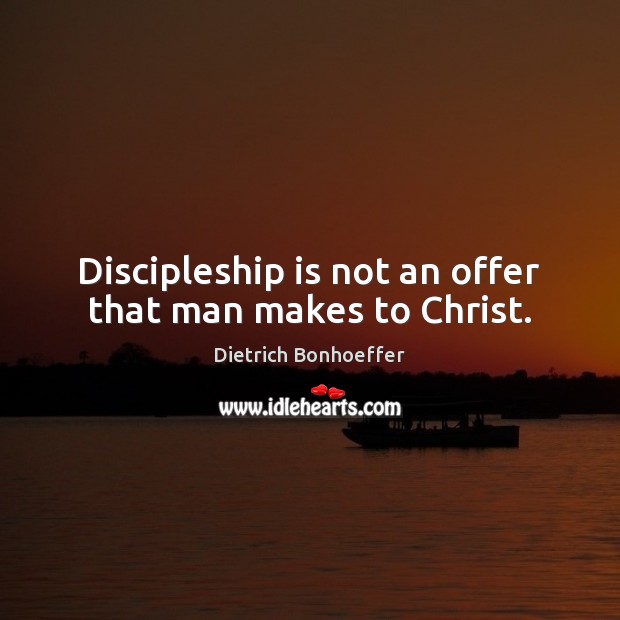 Discipleship is not an offer that man makes to Christ. Dietrich Bonhoeffer Picture Quote