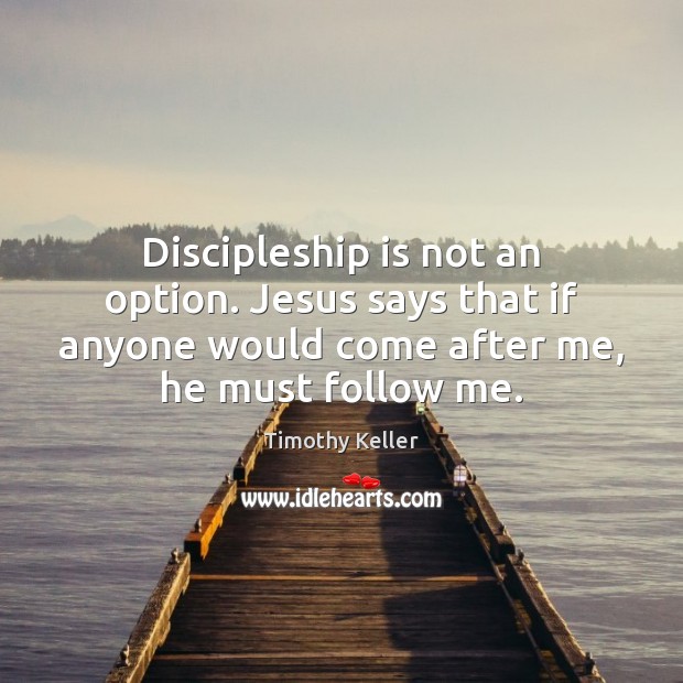 Discipleship is not an option. Jesus says that if anyone would come Image