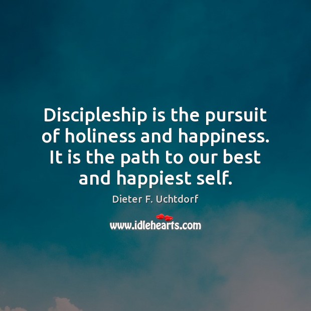 Discipleship is the pursuit of holiness and happiness. It is the path Dieter F. Uchtdorf Picture Quote