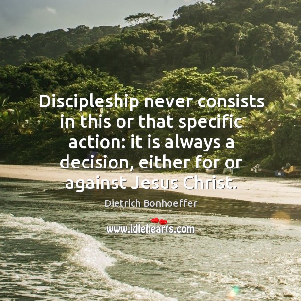 Discipleship never consists in this or that specific action: it is always Dietrich Bonhoeffer Picture Quote
