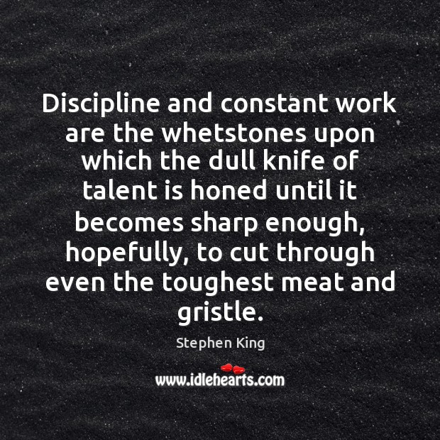 Discipline and constant work are the whetstones upon which the dull knife Stephen King Picture Quote