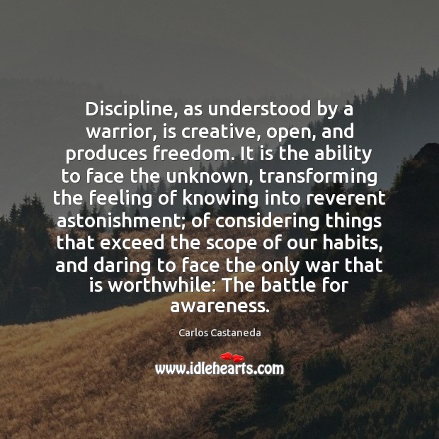 Discipline, as understood by a warrior, is creative, open, and produces freedom. Ability Quotes Image