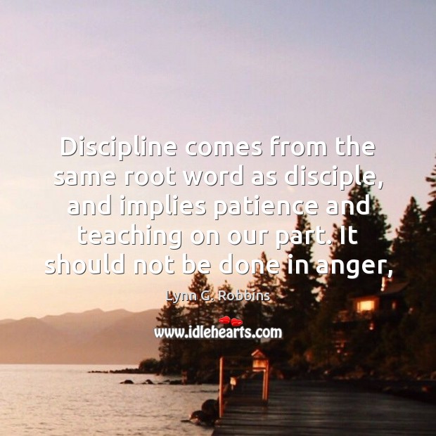 Discipline comes from the same root word as disciple, and implies patience Lynn G. Robbins Picture Quote