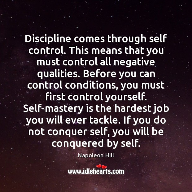 Discipline comes through self control. This means that you must control all Image