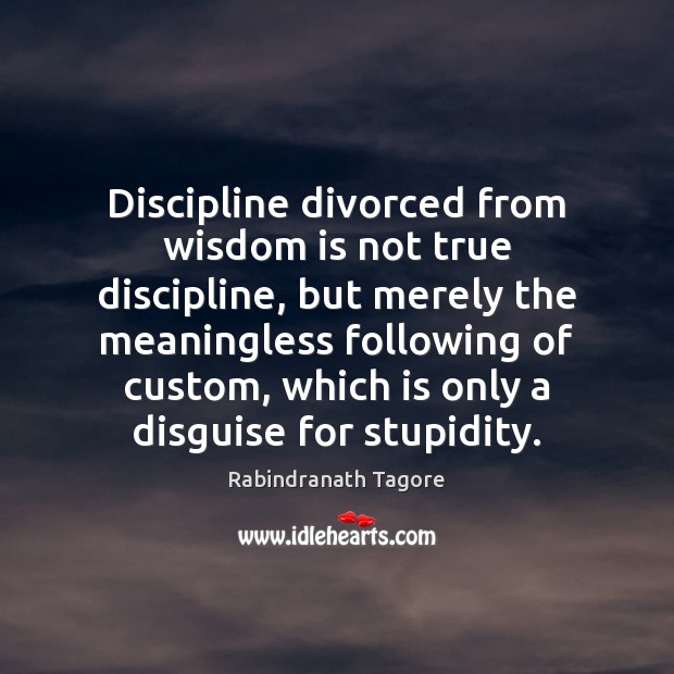 Discipline divorced from wisdom is not true discipline, but merely the meaningless Rabindranath Tagore Picture Quote