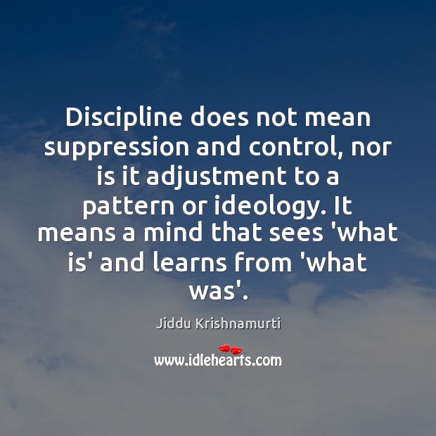 Discipline does not mean suppression and control, nor is it adjustment to Jiddu Krishnamurti Picture Quote
