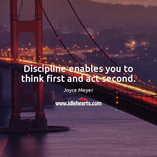 Discipline enables you to think first and act second. Joyce Meyer Picture Quote