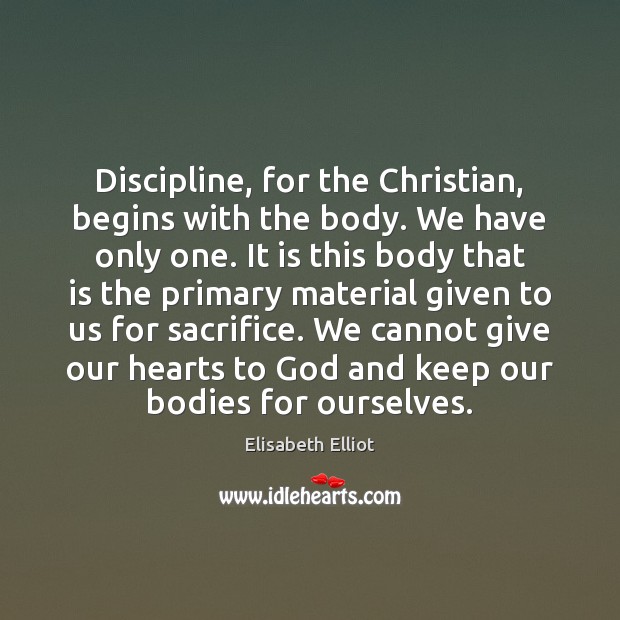 Discipline, for the Christian, begins with the body. We have only one. Elisabeth Elliot Picture Quote
