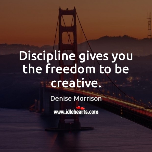 Discipline gives you the freedom to be creative. Denise Morrison Picture Quote