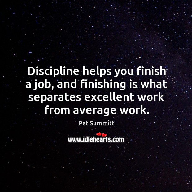 Discipline helps you finish a job, and finishing is what separates excellent Pat Summitt Picture Quote
