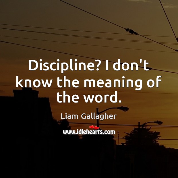 Discipline? I don’t know the meaning of the word. Image