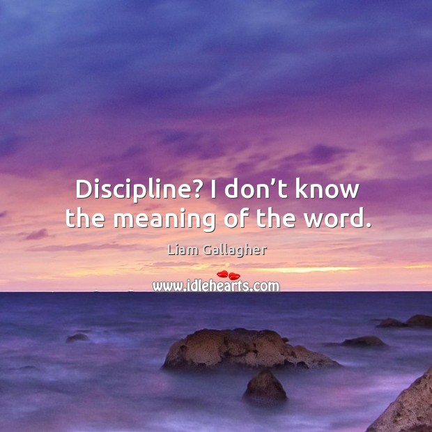 Discipline? I don’t know the meaning of the word. Liam Gallagher Picture Quote