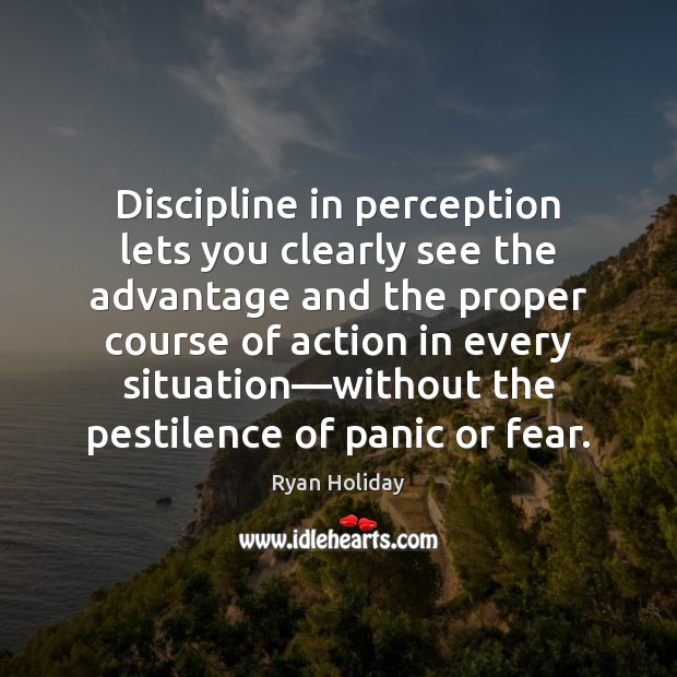 Discipline in perception lets you clearly see the advantage and the proper Ryan Holiday Picture Quote