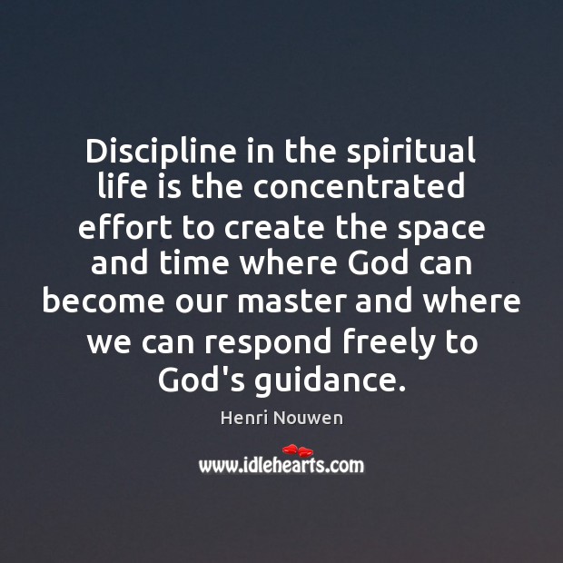 Discipline in the spiritual life is the concentrated effort to create the Image