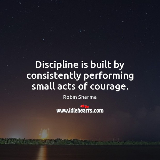 Discipline is built by consistently performing small acts of courage. Robin Sharma Picture Quote
