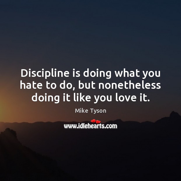 Discipline is doing what you hate to do, but nonetheless doing it like you love it. Mike Tyson Picture Quote