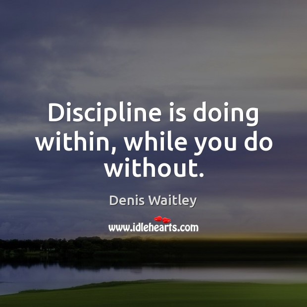 Discipline is doing within, while you do without. Denis Waitley Picture Quote