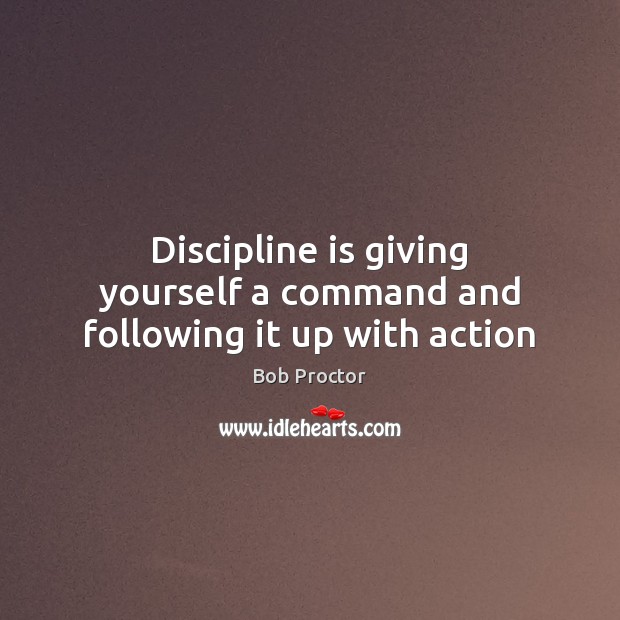 Discipline is giving yourself a command and following it up with action Bob Proctor Picture Quote