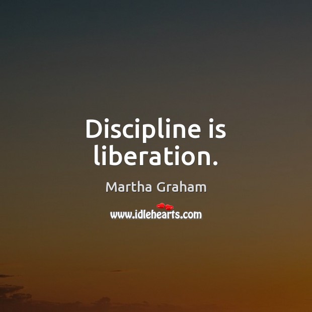 Discipline is liberation. Martha Graham Picture Quote