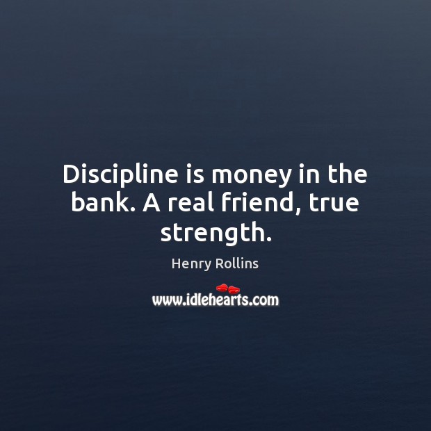 Discipline is money in the bank. A real friend, true strength. Henry Rollins Picture Quote