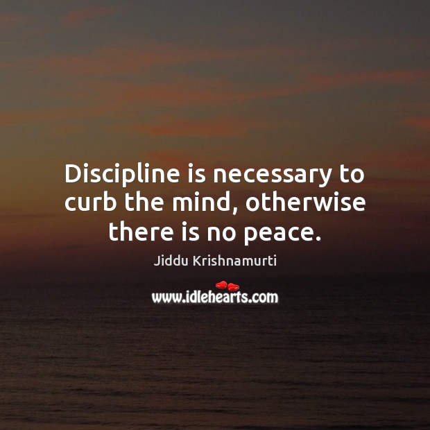 Discipline is necessary to curb the mind, otherwise there is no peace. Jiddu Krishnamurti Picture Quote