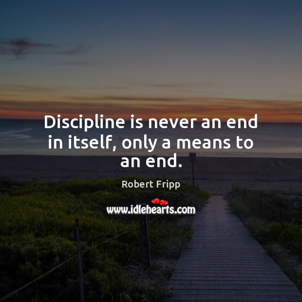 Discipline is never an end in itself, only a means to an end. Robert Fripp Picture Quote