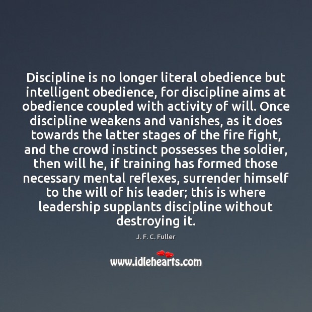 Discipline is no longer literal obedience but intelligent obedience, for discipline aims J. F. C. Fuller Picture Quote