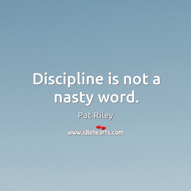 Discipline is not a nasty word. Pat Riley Picture Quote