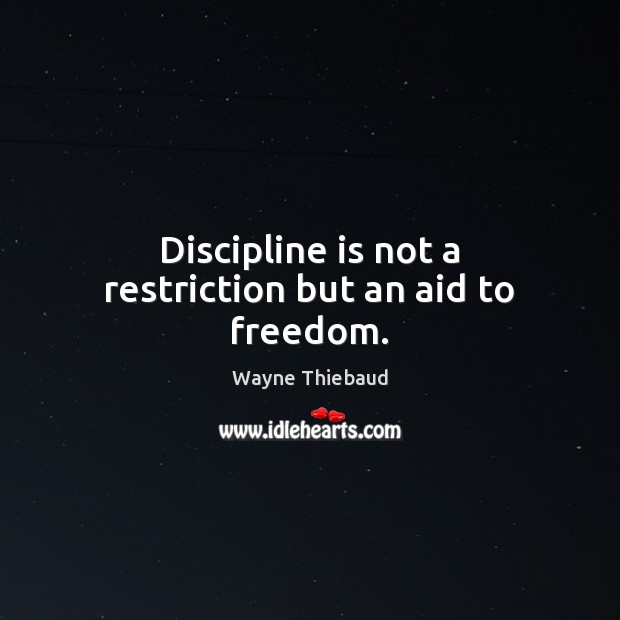 Discipline is not a restriction but an aid to freedom. Wayne Thiebaud Picture Quote