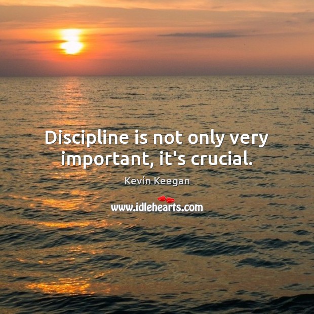 Discipline is not only very important, it’s crucial. Kevin Keegan Picture Quote