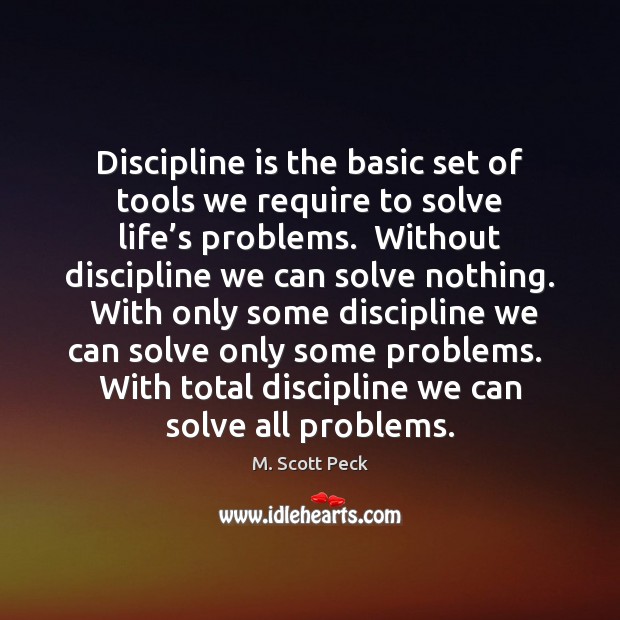 Discipline is the basic set of tools we require to solve life’ M. Scott Peck Picture Quote