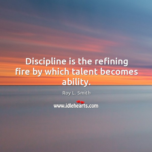 Discipline is the refining fire by which talent becomes ability. Image