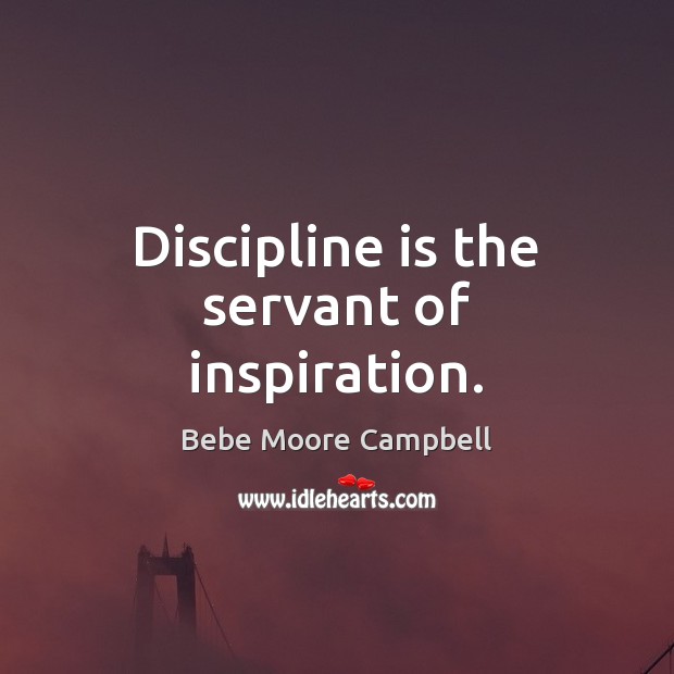 Discipline is the servant of inspiration. Bebe Moore Campbell Picture Quote