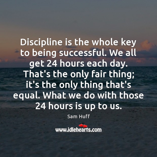 Discipline is the whole key to being successful. We all get 24 hours Sam Huff Picture Quote