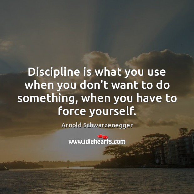 Discipline is what you use when you don’t want to do something, Arnold Schwarzenegger Picture Quote