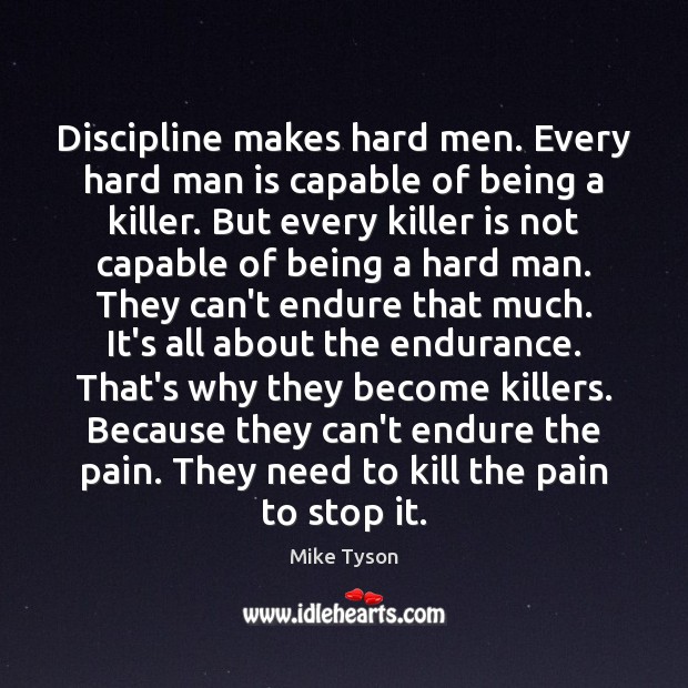 Discipline makes hard men. Every hard man is capable of being a Mike Tyson Picture Quote