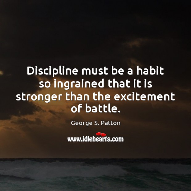 Discipline must be a habit so ingrained that it is stronger than the excitement of battle. George S. Patton Picture Quote