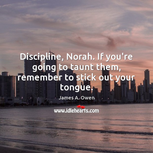 Discipline, Norah. If you’re going to taunt them, remember to stick out your tongue. James A. Owen Picture Quote